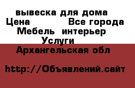 вывеска для дома › Цена ­ 3 500 - Все города Мебель, интерьер » Услуги   . Архангельская обл.